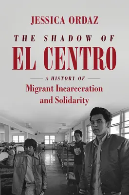 The Shadow of El Centro: O istorie a încarcerării migranților și a solidarității - The Shadow of El Centro: A History of Migrant Incarceration and Solidarity