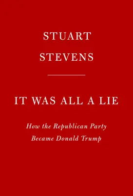 Totul a fost o minciună: Cum a devenit Partidul Republican Donald Trump - It Was All a Lie: How the Republican Party Became Donald Trump