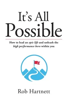 It's All Possible: Cum să duci o viață epică și să dezlănțui eroul de înaltă performanță din tine - It's All Possible: How to lead an epic life and unleash the high performance hero within you
