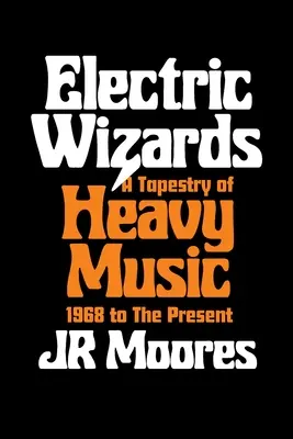 Electric Wizards: A Tapestry of Heavy Music, 1968 to the Present