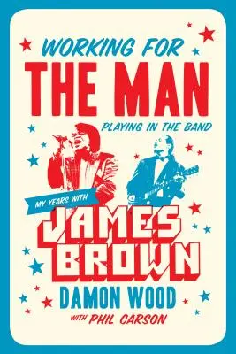 Working for the Man, Playing in the Band: Anii mei cu James Brown - Working for the Man, Playing in the Band: My Years with James Brown