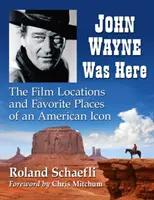 John Wayne a fost aici: Locațiile de film și locurile preferate ale unei icoane americane - John Wayne Was Here: The Film Locations and Favorite Places of an American Icon
