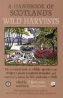 Handbook of Scotland's Wild Harvests - Ghidul esențial al speciilor comestibile, cu rețete și plante pentru remedii naturale și materiale de cules pentru - Handbook of Scotland's Wild Harvests - The Essential Guide to Edible Species, with Recipes & Plants for Natural Remedies, and Materials to Gather for