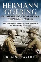 Hermann Goering: Blumenkrieg, de la Viena la Praga 1938-39: Albumul personal de fotografii al lui Hermann Goering. Volumul 4 - Hermann Goering: Blumenkrieg, from Vienna to Prague 1938-39: The Personal Photograph Albums of Hermann Goering. Volume 4