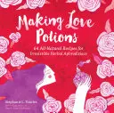 Poțiuni de dragoste: 64 de rețete naturale pentru afrodisiace pe bază de plante irezistibile - Making Love Potions: 64 All-Natural Recipes for Irresistible Herbal Aphrodisiacs