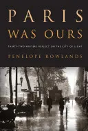 Parisul a fost al nostru: Treizeci și doi de scriitori reflectează asupra Orașului Luminii - Paris Was Ours: Thirty-Two Writers Reflect on the City of Light