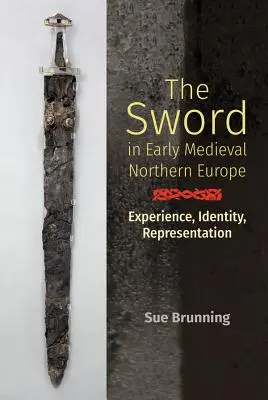 Sabia în Europa de Nord medievală timpurie: Experiență, identitate, reprezentare - The Sword in Early Medieval Northern Europe: Experience, Identity, Representation