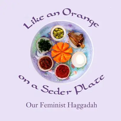 Ca o portocală pe o farfurie de Seder: Haggadah-ul nostru feminist - Like an Orange on a Seder Plate: Our Feminist Haggadah