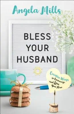Binecuvântează-ți soțul: Modalități creative de a-ți încuraja și iubi bărbatul - Bless Your Husband: Creative Ways to Encourage and Love Your Man