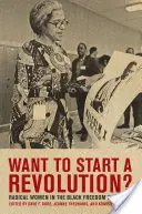 Vrei să începi o revoluție? Radical Women in the Black Freedom Struggle (Femei radicale în lupta pentru libertate a negrilor) - Want to Start a Revolution?: Radical Women in the Black Freedom Struggle