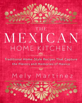 Bucătăria mexicană de acasă: Rețete tradiționale în stil casnic care surprind aromele și amintirile Mexicului (The Mexican Home Kitchen: Traditional Home-Style Recipes That Capture the Flavors and Memories of Mexico) - The Mexican Home Kitchen: Traditional Home-Style Recipes That Capture the Flavors and Memories of Mexico