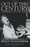 Out of this Century - Confesiunile unei dependente de artă - Autobiografia lui Peggy Guggenheim - Out of this Century - Confessions of an Art Addict - The Autobiography of Peggy Guggenheim