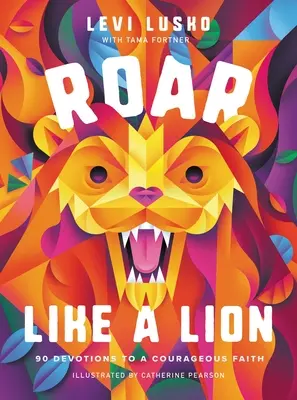 Răcnește ca un leu: 90 de devoțiuni pentru o credință curajoasă - Roar Like a Lion: 90 Devotions to a Courageous Faith
