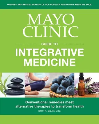 Ghidul Mayo Clinic pentru medicina integrativă: Remediile convenționale întâlnesc terapiile alternative pentru a transforma sănătatea - Mayo Clinic Guide to Integrative Medicine: Conventional Remedies Meet Alternative Therapies to Transform Health