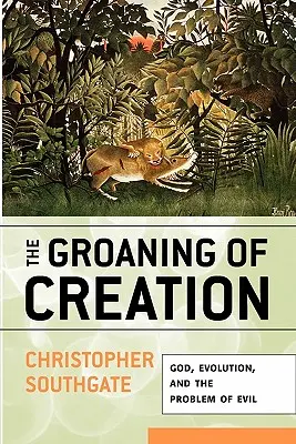 Gemetele creației: Dumnezeu, evoluția și problema răului - The Groaning of Creation: God, Evolution, and the Problem of Evil