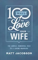 100 de moduri de a-ți iubi soția: Calea simplă și puternică către o căsnicie iubitoare - 100 Ways to Love Your Wife: The Simple, Powerful Path to a Loving Marriage