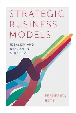 Modele strategice de afaceri: Idealismul și realismul în strategie - Strategic Business Models: Idealism and Realism in Strategy