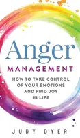 Managementul furiei: Cum să preiei controlul asupra emoțiilor tale și să găsești bucurie în viață - Anger Management: How to Take Control of Your Emotions and Find Joy in Life