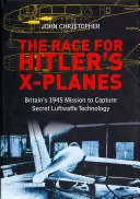 The Race for Hitler's X-Planes: Misiunea britanică din 1945 de a captura tehnologia secretă a Luftwaffe - The Race for Hitler's X-Planes: Britain's 1945 Mission to Capture Secret Luftwaffe Technology