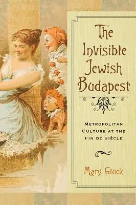 Budapesta evreiască invizibilă: Cultura metropolitană la Fin de Sicle - The Invisible Jewish Budapest: Metropolitan Culture at the Fin de Sicle