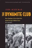 The Dynamite Club: How a Bombing in Fin-De-Sicle Paris Ignited the Age of Modern Terror