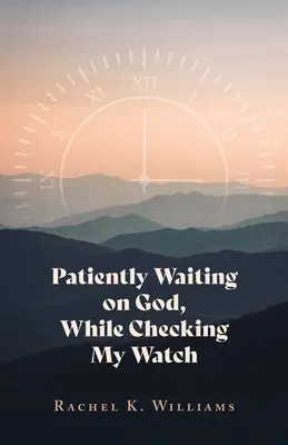 Așteptându-l cu răbdare pe Dumnezeu, în timp ce-mi verific ceasul - Patiently Waiting on God, While Checking My Watch