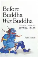 Înainte ca Buddha să fie Buddha: Învățând din povestirile Jataka - Before Buddha Was Buddha: Learning from the Jataka Tales
