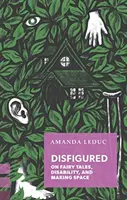 Disfigured: Despre basme, dizabilități și crearea spațiului - Disfigured: On Fairy Tales, Disability, and Making Space