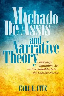 Machado de Assis și teoria narativă: Limbaj, imitație, artă și verosimilitudine în ultimele șase romane - Machado de Assis and Narrative Theory: Language, Imitation, Art, and Verisimilitude in the Last Six Novels