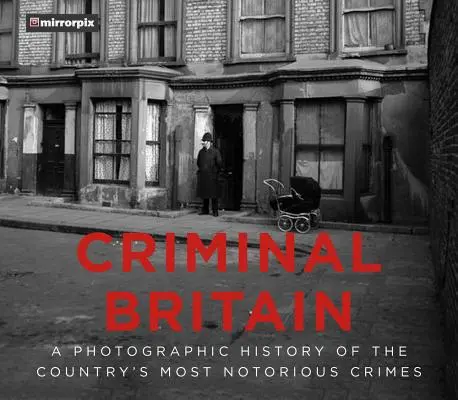 Marea Britanie criminală: O istorie fotografică a celor mai notorii infracțiuni din țară - Criminal Britain: A Photographic History of the Country's Most Notorious Crimes
