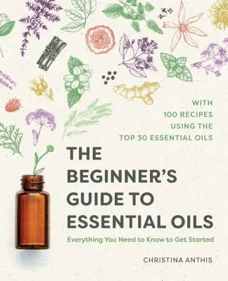 The Beginner's Guide to Essential Oils: Tot ce trebuie să știți pentru a începe - The Beginner's Guide to Essential Oils: Everything You Need to Know to Get Started
