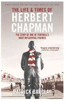 Viața și epoca lui Herbert Chapman - Povestea uneia dintre cele mai influente figuri ale fotbalului - Life and Times of Herbert Chapman - The Story of One of Football's Most Influential Figures