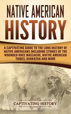 Istoria nativilor americani: Un ghid captivant pentru lunga istorie a nativilor americani, inclusiv povești despre masacrul Wounded Knee, Native Ame - Native American History: A Captivating Guide to the Long History of Native Americans Including Stories of the Wounded Knee Massacre, Native Ame