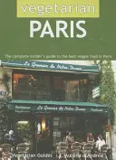Parisul vegetarian: Ghidul complet al inițiaților pentru cea mai bună mâncare vegetariană din Paris - Vegetarian Paris: The Complete Insider's Guide to the Best Veggie Food in Paris
