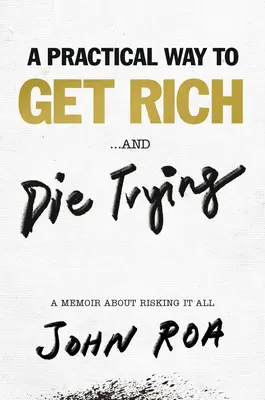 A Practical Way to Get Rich ... and Die Trying: A Memoir about Risking It All - A Practical Way to Get Rich . . . and Die Trying: A Memoir about Risking It All