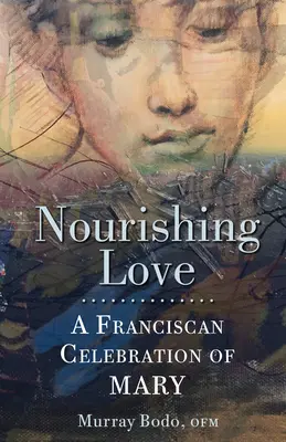 Dragostea hrănitoare: O celebrare franciscană a Mariei - Nourishing Love: A Franciscan Celebration of Mary