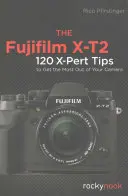 Fujifilm X-T2: 120 de sfaturi X-Pert pentru a profita la maximum de aparatul dvs. foto - The Fujifilm X-T2: 120 X-Pert Tips to Get the Most Out of Your Camera
