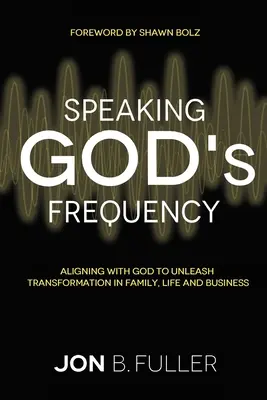 Vorbind pe frecvența lui Dumnezeu: Alinierea cu Dumnezeu pentru a declanșa transformarea în familie, viață și afaceri - Speaking God's Frequency: Aligning with God to Unleash Transformation in Family, Life and Business