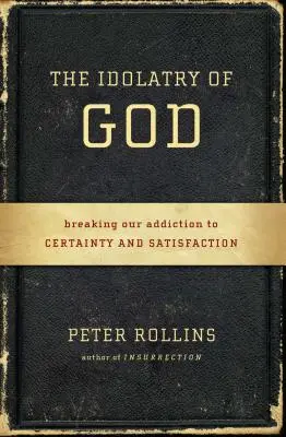 Idolatria lui Dumnezeu: Frângerea dependenței de certitudine și satisfacție - The Idolatry of God: Breaking Our Addiction to Certainty and Satisfaction