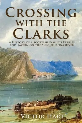 Traversând cu familia Clarks: O istorie a feriboturilor și a tavernei unei familii scoțiene pe râul Susquehanna - Crossing with the Clarks: A History of a Scottish Family's Ferries and Tavern on the Susquehanna River