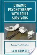 Psihoterapie dinamică cu supraviețuitori adulți: Trăind dincolo de neglijență - Dynamic Psychotherapy with Adult Survivors: Living Past Neglect