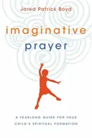 Rugăciunea imaginativă: Un ghid de un an pentru formarea spirituală a copilului tău - Imaginative Prayer: A Yearlong Guide for Your Child's Spiritual Formation