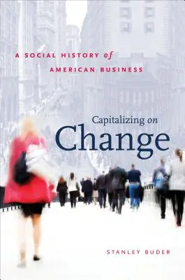 Capitalizarea schimbării: O istorie socială a afacerilor americane - Capitalizing on Change: A Social History of American Business