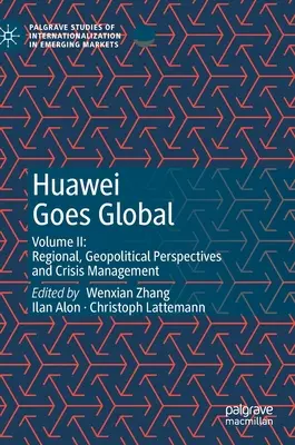 Huawei Goes Global: Volume II: Perspective regionale, geopolitice și gestionarea crizelor - Huawei Goes Global: Volume II: Regional, Geopolitical Perspectives and Crisis Management