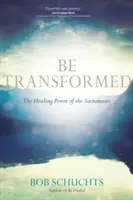 Fii transformat: Puterea vindecătoare a sacramentelor - Be Transformed: The Healing Power of the Sacraments