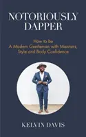 Notoriously Dapper: Cum să fii un gentleman modern cu maniere, stil și încredere în corp (Be a Gentleman, Modern Etiquette, Self Esteem, B - Notoriously Dapper: How to Be a Modern Gentleman with Manners, Style and Body Confidence (Be a Gentleman, Modern Etiquette, Self Esteem, B