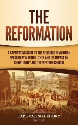 Reforma: Un ghid captivant pentru revoluția religioasă declanșată de Martin Luther și impactul acesteia asupra creștinismului și Occidentului - The Reformation: A Captivating Guide to the Religious Revolution Sparked by Martin Luther and Its Impact on Christianity and the Wester