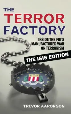 The Terror Factory: Inside the Fbi's Manufactured War on Terrorism: Ediția Isis - The Terror Factory: Inside the Fbi's Manufactured War on Terrorism: The Isis Edition