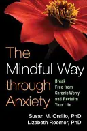 The Mindful Way Through Anxiety: Eliberează-te de grijile cronice și recuperează-ți viața - The Mindful Way Through Anxiety: Break Free from Chronic Worry and Reclaim Your Life
