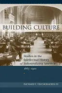 Construirea culturii: Studii în istoria intelectuală a Americii industrializate, 1867-1910 - Building Culture: Studies in the Intellectual History of Industrializing America, 1867-1910